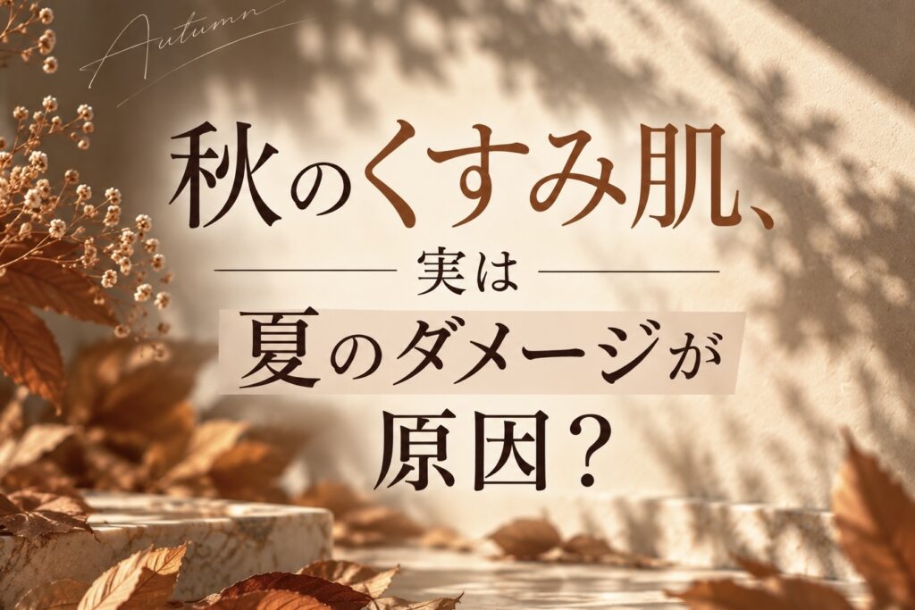 秋のくすみ肌、実は夏のダメージが原因かも？